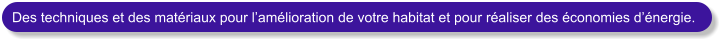 Des techniques et des matriaux pour lamlioration de votre habitat et pour raliser des conomies dnergie.